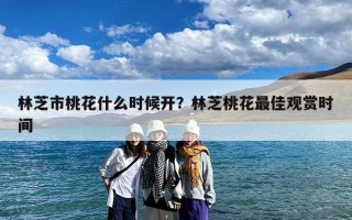 林芝市桃花什么时候开？林芝桃花最佳观赏时间