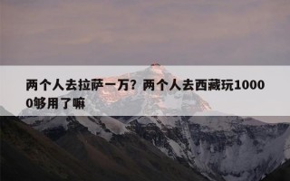 两个人去拉萨一万？两个人去西藏玩10000够用了嘛
