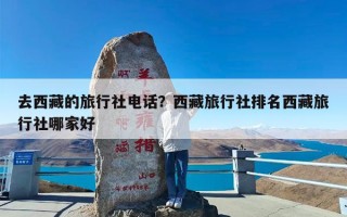 去西藏的旅行社电话？西藏旅行社排名西藏旅行社哪家好