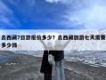 去西藏7日游报价多少？去西藏旅游七天需要多少钱