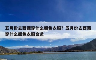 五月份去西藏穿什么颜色衣服？五月份去西藏穿什么颜色衣服合适