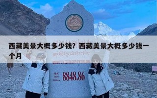 西藏美景大概多少钱？西藏美景大概多少钱一个月