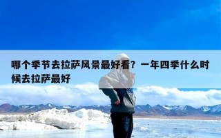 哪个季节去拉萨风景最好看？一年四季什么时候去拉萨最好