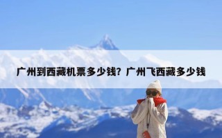 广州到西藏机票多少钱？广州飞西藏多少钱