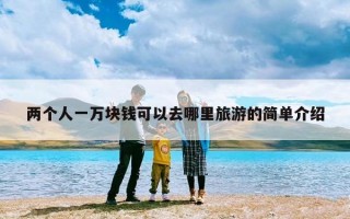 两个人一万块钱可以去哪里旅游的简单介绍