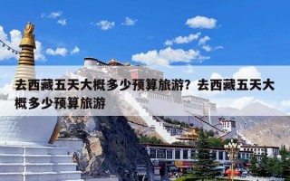 去西藏五天大概多少预算旅游？去西藏五天大概多少预算旅游