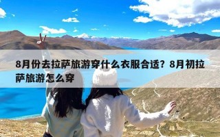 8月份去拉萨旅游穿什么衣服合适？8月初拉萨旅游怎么穿