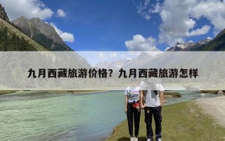 九月西藏旅游价格？九月西藏旅游怎样