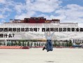 到西藏跟团旅游攻略？西藏跟团旅游需要准备些什么?