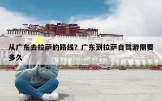 从广东去拉萨的路线？广东到拉萨自驾游需要多久