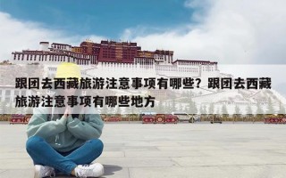 跟团去西藏旅游注意事项有哪些？跟团去西藏旅游注意事项有哪些地方