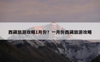 西藏旅游攻略1月份？一月份西藏旅游攻略