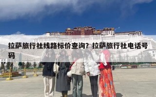 拉萨旅行社线路标价查询？拉萨旅行社电话号码