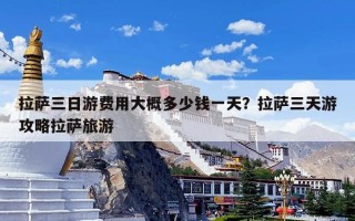 拉萨三日游费用大概多少钱一天？拉萨三天游攻略拉萨旅游