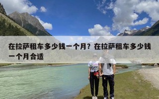 在拉萨租车多少钱一个月？在拉萨租车多少钱一个月合适