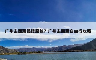 广州去西藏最佳路线？广州去西藏自由行攻略