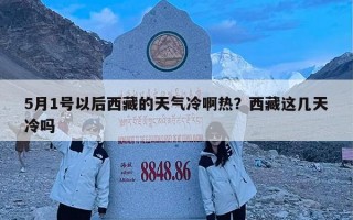5月1号以后西藏的天气冷啊热？西藏这几天冷吗