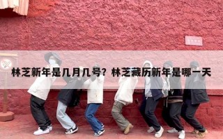 林芝新年是几月几号？林芝藏历新年是哪一天