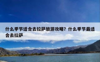 什么季节适合去拉萨旅游攻略？什么季节最适合去拉萨