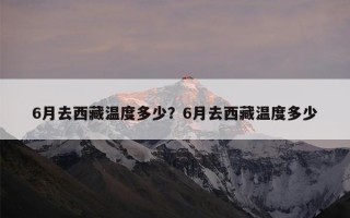 6月去西藏温度多少？6月去西藏温度多少