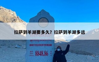 拉萨到羊湖要多久？拉萨到羊湖多远