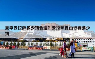 夏季去拉萨多少钱合适？去拉萨自由行要多少钱
