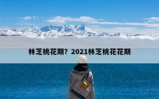 林芝桃花期？2021林芝桃花花期
