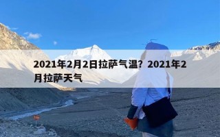 2021年2月2日拉萨气温？2021年2月拉萨天气