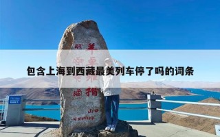 包含上海到西藏最美列车停了吗的词条
