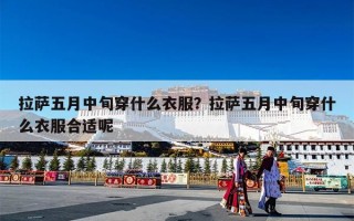 拉萨五月中旬穿什么衣服？拉萨五月中旬穿什么衣服合适呢