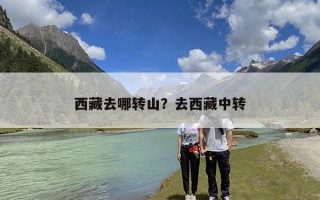 西藏去哪转山？去西藏中转