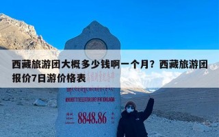 西藏旅游团大概多少钱啊一个月？西藏旅游团报价7日游价格表