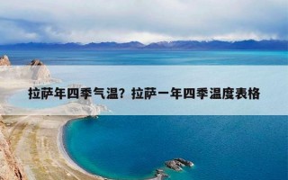 拉萨年四季气温？拉萨一年四季温度表格