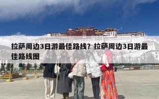 拉萨周边3日游最佳路线？拉萨周边3日游最佳路线图