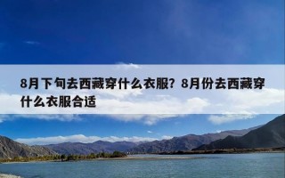 8月下旬去西藏穿什么衣服？8月份去西藏穿什么衣服合适