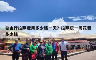 自由行拉萨费用多少钱一天？拉萨玩一周花费多少钱