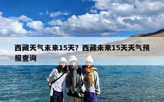 西藏天气未来15天？西藏未来15天天气预报查询