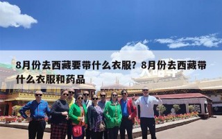8月份去西藏要带什么衣服？8月份去西藏带什么衣服和药品