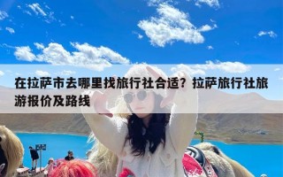 在拉萨市去哪里找旅行社合适？拉萨旅行社旅游报价及路线