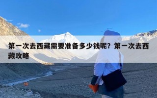 第一次去西藏需要准备多少钱呢？第一次去西藏攻略