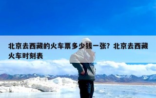 北京去西藏的火车票多少钱一张？北京去西藏火车时刻表