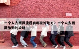 一个人去西藏旅游有哪些好地方？一个人去西藏旅游的攻略