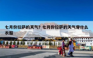 七月份拉萨的天气？七月份拉萨的天气穿什么衣服