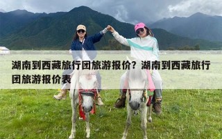 湖南到西藏旅行团旅游报价？湖南到西藏旅行团旅游报价表