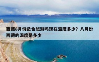 西藏8月份适合旅游吗现在温度多少？八月份西藏的温度是多少
