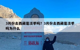 3月份去西藏是淡季吗？3月份去西藏是淡季吗为什么