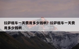 拉萨租车一天费用多少钱啊？拉萨租车一天费用多少钱啊