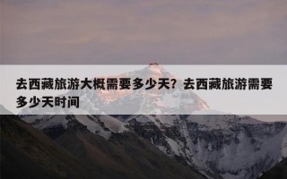 去西藏旅游大概需要多少天？去西藏旅游需要多少天时间