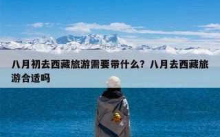 八月初去西藏旅游需要带什么？八月去西藏旅游合适吗
