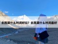 去西藏什么时间好玩？去西藏什么时间最好